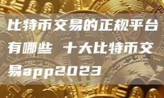 比特币交易的正规平台有哪些 十大比特币交易app2023